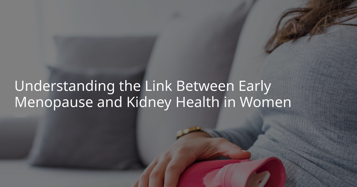 Understanding the Link Between Early Menopause and Kidney Health in Women